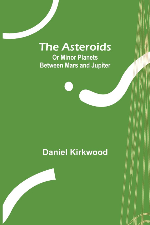 Книга Asteroids; Or Minor Planets Between Mars and Jupiter. Daniel Kirkwood