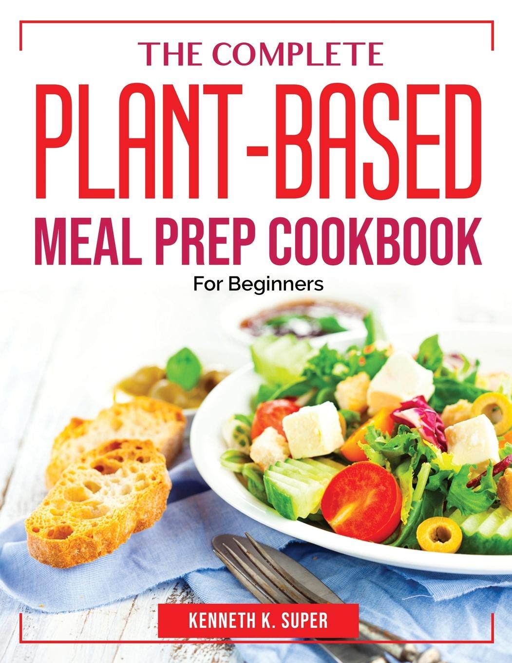 Könyv The Complete Plant-Based Meal Prep Cookbook: For Beginners 