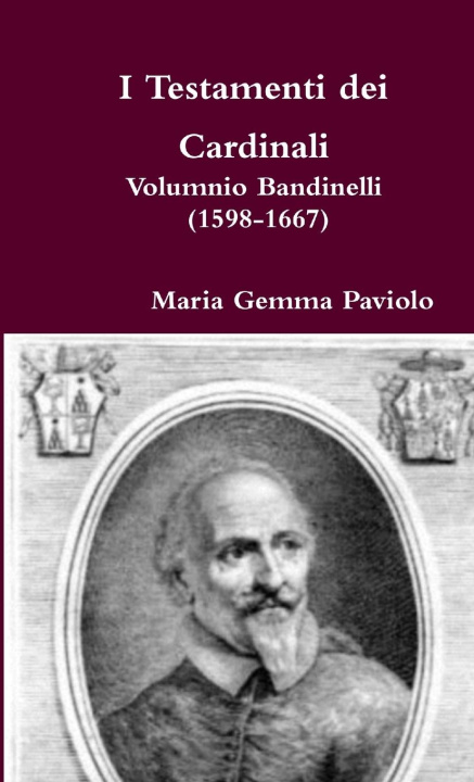 Книга I Testamenti Dei Cardinali: Volumnio Bandinelli (1598-1667) Maria Gemma Paviolo