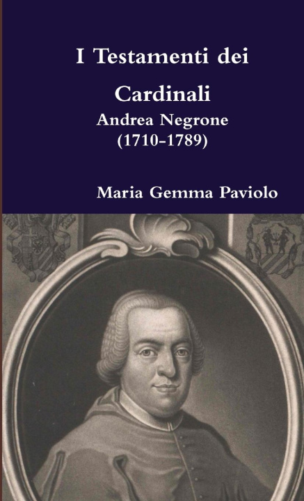 Книга I Testamenti Dei Cardinali: Andrea Negrone (1710-1789) Maria Gemma Paviolo