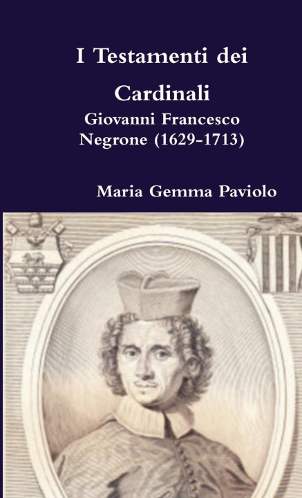 Книга I Testamenti Dei Cardinali: Giovanni Francesco Negrone (1629-1713) Maria Gemma Paviolo