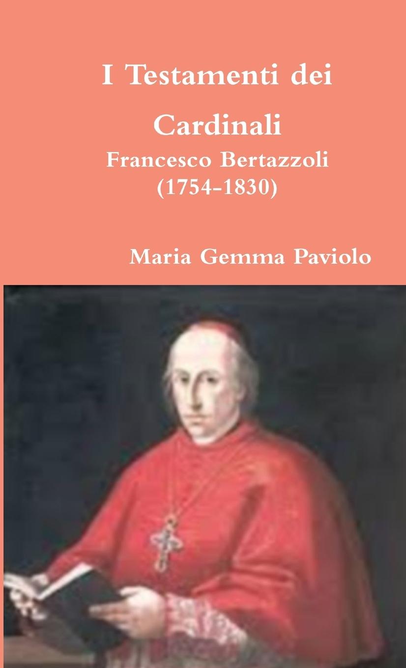 Книга I Testamenti Dei Cardinali: Francesco Bertazzoli (1754-1830) Maria Gemma Paviolo