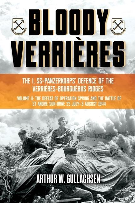 Könyv Bloody Verri?res: The I. Ss-Panzerkorps Defence of the Verri?res-Bourguebus Ridges: Volume II: The Defeat of Operation Spring and the Battles of Tilly 