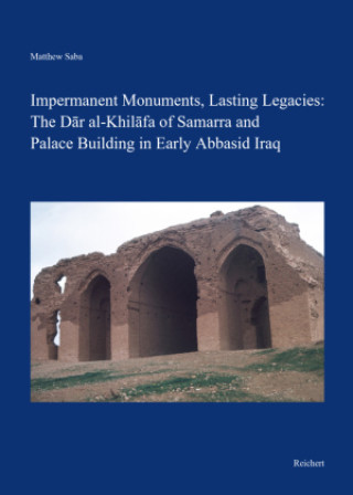 Carte Impermanent Monuments, Lasting Legacies: The Dar al-Khilafa of Samarra and Palace Building in Early Abbasid Iraq Matthew Saba