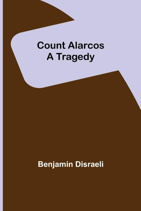 Knjiga Count Alarcos; A Tragedy Benjamin Disraeli