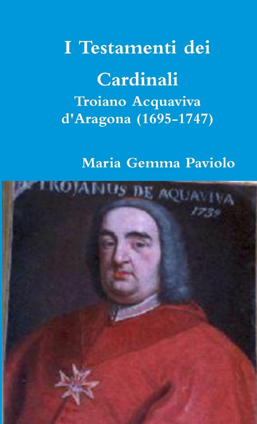 Knjiga I Testamenti Dei Cardinali: Troiano Acquaviva D'aragona (1695-1747) Maria Gemma Paviolo