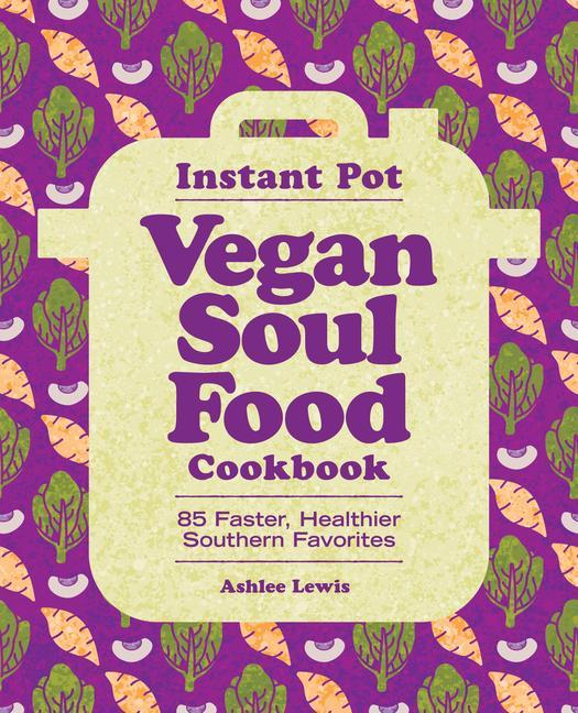 Könyv Instant Pot Vegan Soul Food Cookbook: 85 Faster, Healthier Southern Favorites 