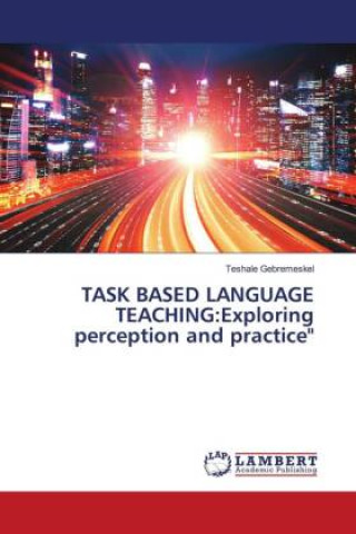 Knjiga TASK BASED LANGUAGE TEACHING:Exploring perception and practice" Teshale Gebremeskel