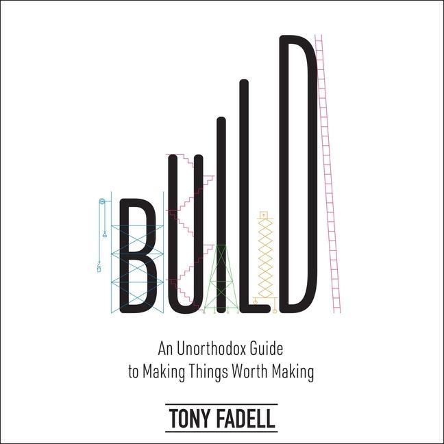 Digital Build: An Unorthodox Guide to Making Things Worth Making Tony Fadell
