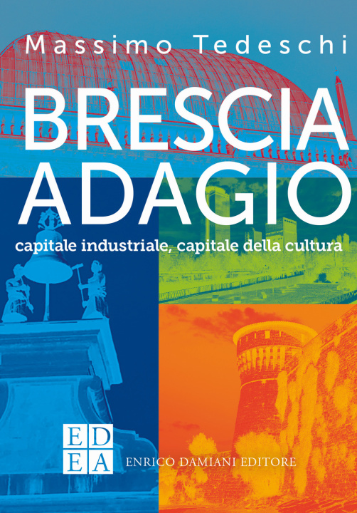 Könyv Brescia adagio. Capitale industriale, capitale della cultura Massimo Tedeschi