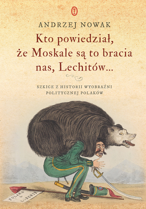 Kniha Kto powiedział, że Moskale są to bracia nas, Lechitów... Szkice z historii wyobraźni politycznej Polaków Andrzej Nowak