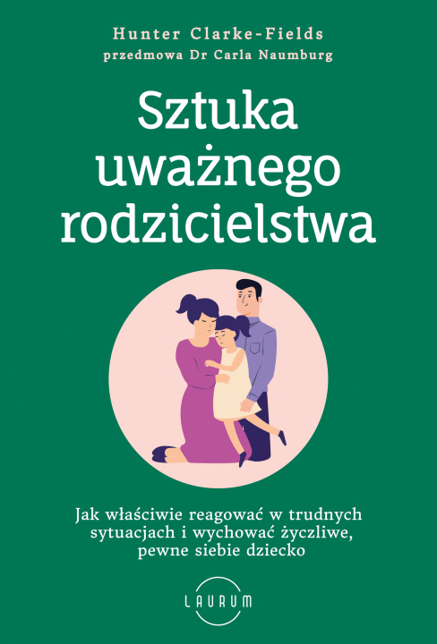 Kniha Sztuka uważnego rodzicielstwa. Jak właściwie reagować w trudnych sytuacjach i wychować życzliwe, pewne siebie dziecko Hunter Clarke-Fields