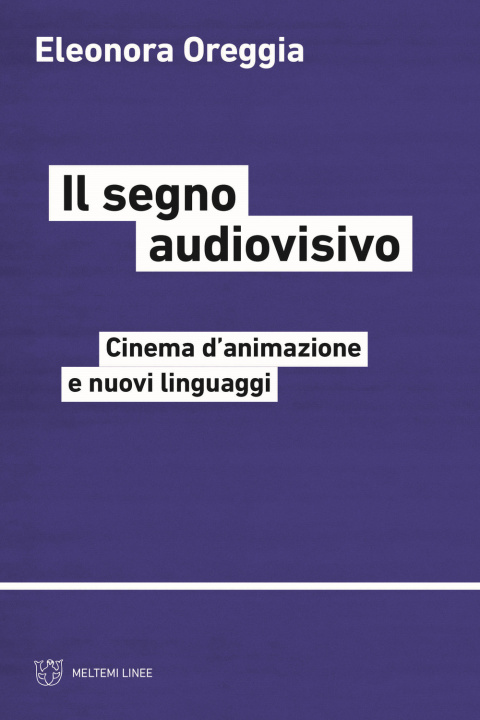Kniha segno audiovisivo. Cinema d'animazione e nuovi linguaggi Eleonora Oreggia