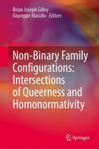 Kniha Non-Binary Family Configurations: Intersections of Queerness and Homonormativity Brian Joseph Gilley
