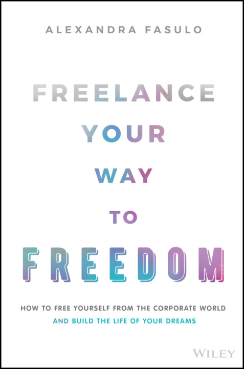 Kniha Freelance Your Way to Freedom - How to Free Yourself from the Corporate World and Build the Life of Your Dreams 