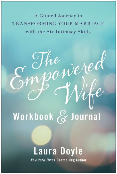Könyv The Empowered Wife Workbook and Journal: A Guided Journey to Transforming Your Marriage with the Six Intimacy Skills 