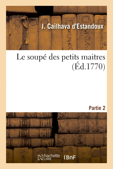 Knjiga Le soupé des petits maitres. Partie 2 Jean-François Cailhava d'Estandoux