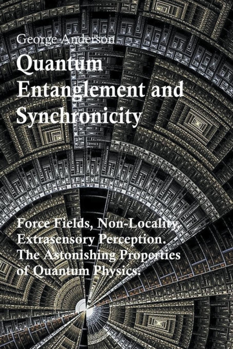 Knjiga Quantum Entanglement and Synchronicity. Force Fields, Non-Locality, Extrasensory Perception. The Astonishing Properties of Quantum Physics. 