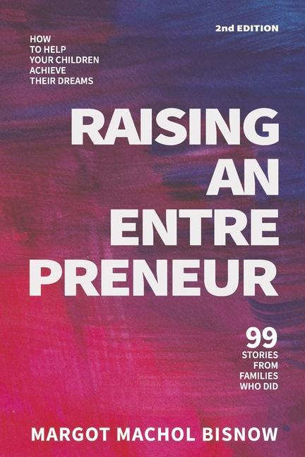 Книга Raising an Entrepreneur: How to Help Your Children Achieve Their Dreams - 99 Stories from Families Who Did Elliott Bisnow