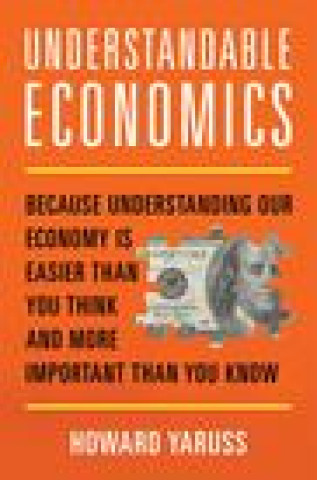 Könyv Understandable Economics: Because Understanding Our Economy Is Easier Than You Think and More Important Than You Know 