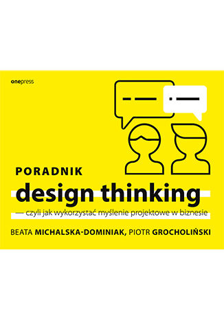 Książka Poradnik design thinking czyli jak wykorzystać myślenie projektowe w biznesie Michalska-Dominiak Beata