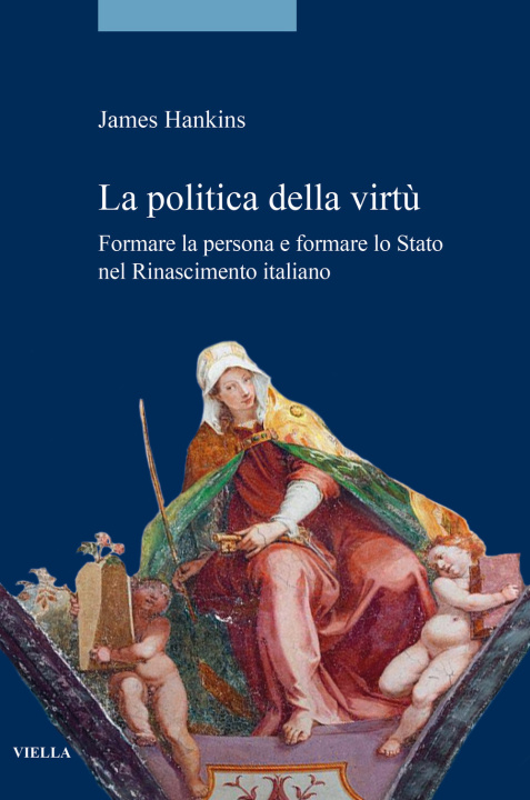 Kniha politica della virtù. Formare la persona e formare lo Stato nel Rinascimento italiano James Hankins