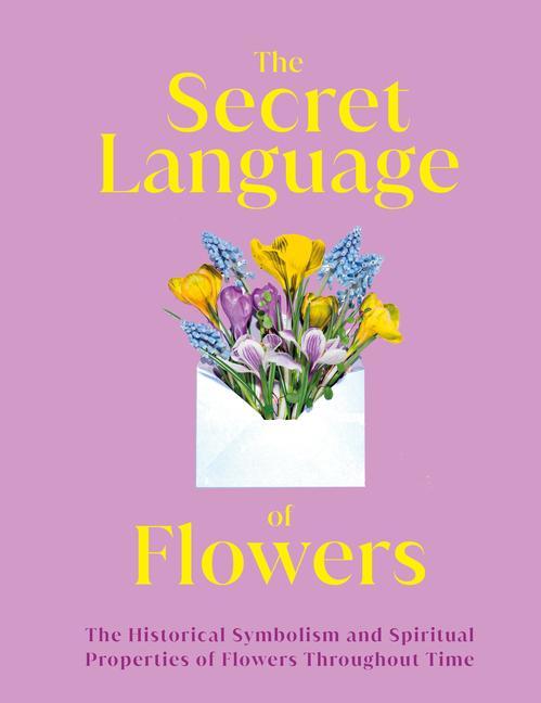 Book The Secret Language of Flowers: The Historical Symbolism and Spiritual Properties of Flowers Throughout Time 