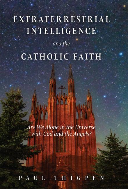 Carte Extraterrestrial Intelligence and the Catholic Faith: Are We Alone in the Universe with God and the Angels? 