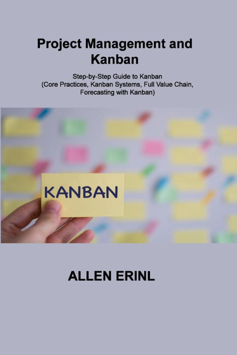 Livro Project Management and Kanban: Step-by-Step Guide to Kanban (Core Practices, Kanban Systems, Full Value Chain, Forecasting with Kanban) 