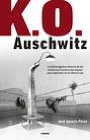 Kniha K.O. Auschwitz. La Sobrecogedora Historia de Los Presos Que Tuvieron Que Boxear Para Sobrevivir En El Infierno Nazi / K.O. Auschwitz. the Harrowing St 