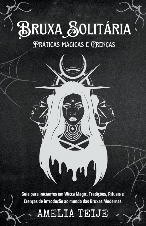 Kniha Bruxa Solitaria - Praticas magicas e Crencas - Guia para iniciantes em Wicca Magic. Tradicoes, Rituais e Crencas de introducao ao mundo das Bruxas Mod 