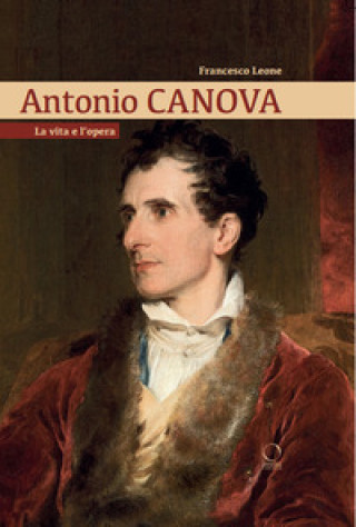 Könyv Antonio Canova. La vita e l'opera Francesco Leone