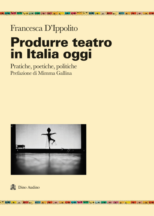 Carte Produrre teatro in Italia oggi. Pratiche, poetiche, politiche Francesca D'Ippolito