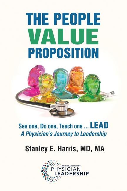 Kniha The People Value Proposition: See one, Do one, Teach one ... LEAD, A Physician's Journey to Leadership 