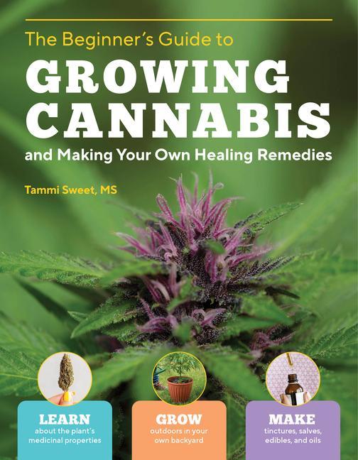 Könyv Beginner's Guide to Growing Cannabis and Making Your Own Healing Remedies: Learn about the Plant's Medicinal Properties; Grow Outdoors in Your Own Bac 