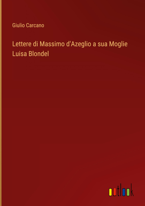 Knjiga Lettere di Massimo d'Azeglio a sua Moglie Luisa Blondel Giulio Carcano