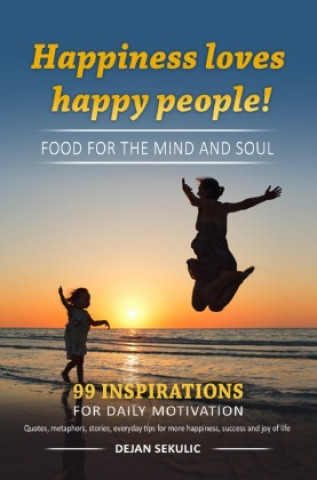 Kniha Happiness loves happy people! Food for the mind and soul. 99 inspirations for daily motivation. Quotes, metaphors, stories, everyday tips for more hap Dejan Sekulic
