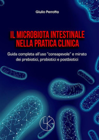 Книга microbiota intestinale nella pratica clinica. Guida completa all'uso «consapevole» e mirato dei prebiotici, probiotici e postbiotici Giulio Perrotta