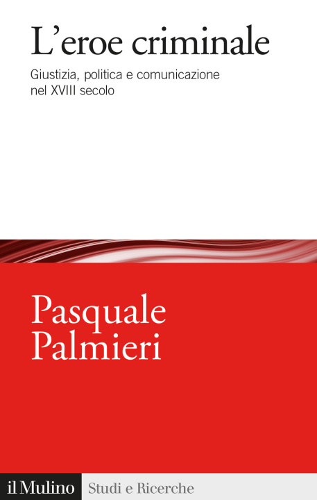 Kniha eroe criminale. Giustizia, politica e comunicazione nel XVIII secolo Pasquale Palmieri