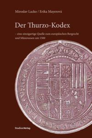 Könyv Der Thurzo-Kodex - eine einzigartige Quelle zum europäischen Bergrecht und Münzwesen um 1500 Erika Mayerová