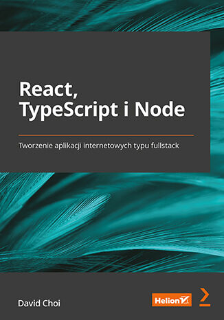Książka React, TypeScript i Node. Tworzenie aplikacji internetowych typu fullstack David Choi