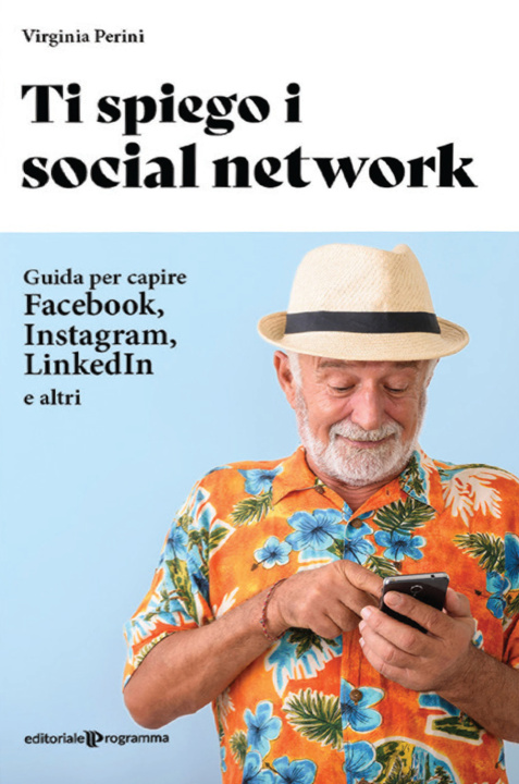 Carte Ti spiego i social network. Guida per capire Facebook, Instagram, LinkedIn e altri Virginia Perini