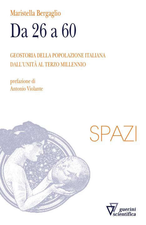 Carte Da 26 a 60. Geostoria della popolazione italiana dall'Unità al terzo millennio Maristella Bergaglio