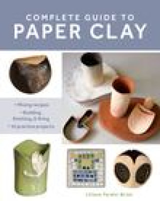 Carte Complete Guide to Paper Clay: Mixing Recipes; Building, Finishing and Firing; 10 Practice Projects 