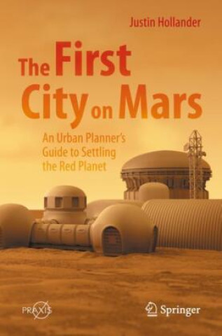 Book First City on Mars: An Urban Planner's Guide to Settling the Red Planet Justin Hollander