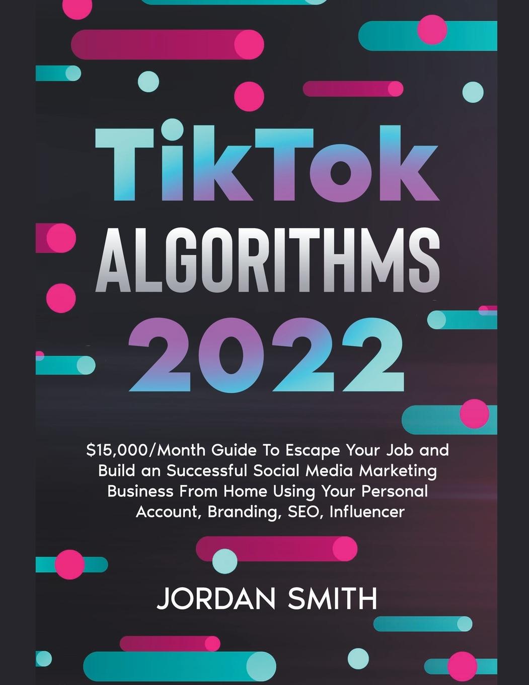 Könyv TikTok Algorithms 2023 $15,000/Month Guide To Escape Your Job And Build an Successful Social Media Marketing Business From Home Using Your Personal Ac 