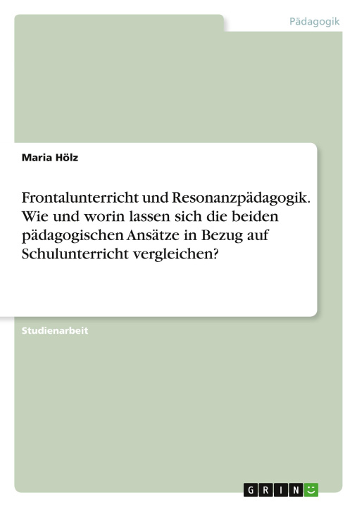 Kniha Frontalunterricht und Resonanzpädagogik. Wie und worin lassen sich die beiden pädagogischen Ansätze in Bezug auf Schulunterricht vergleichen? 