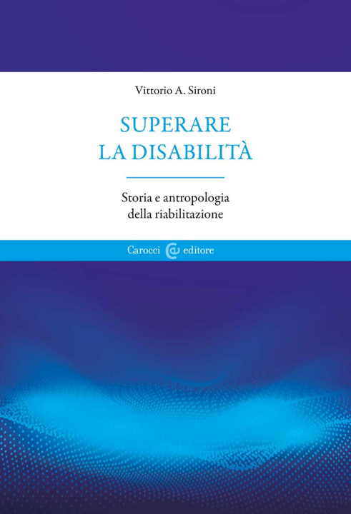 Könyv Superare la disabilità. Storia e antropologia della riabilitazione Vittorio A. Sironi