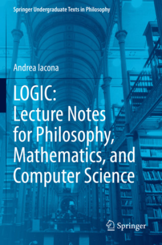 Kniha LOGIC: Lecture Notes for Philosophy, Mathematics, and Computer Science Andrea Iacona