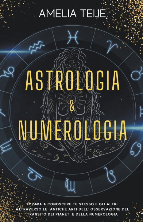 Knjiga Astrologia e Numerologia - Manuale Completo per Principianti - Impara a Conoscere te stesso e gli altri attraverso le Antiche Arti dell' Osservazione 